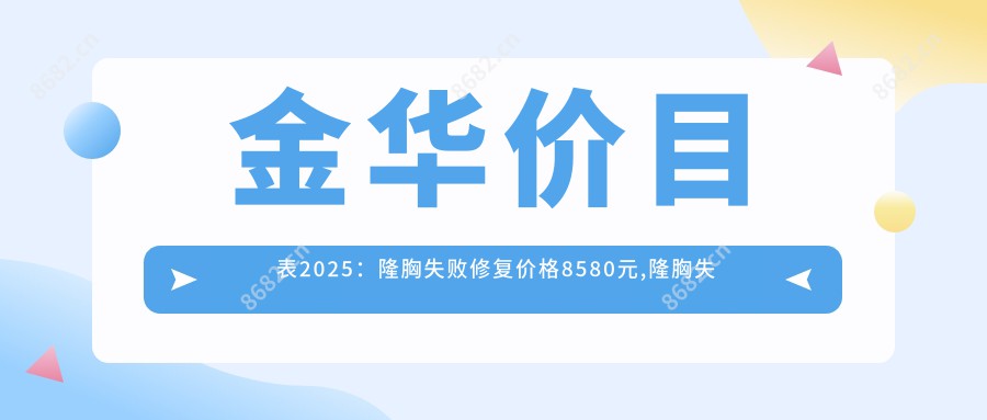 金华价目表2025:隆胸失败修复价格8580元,隆胸失败修复4000元起