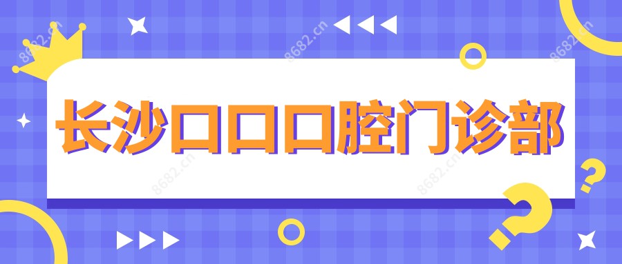长沙口口口腔门诊部