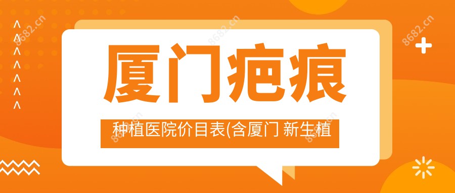 厦门疤痕种植医院价目表(含厦门 新生植发国内连锁(厦门分店)/雍禾植发直营连锁(厦门分院)/碧莲盛植发 | 国内连锁(厦门店)疤痕种植费用)