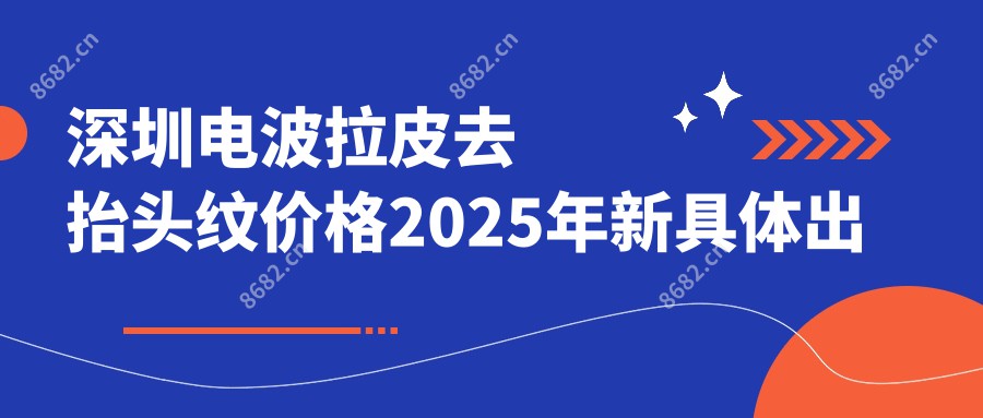 深圳电波拉皮去抬头纹价格2025年新具体出炉-深圳慢性病防御中心/深圳鹏程医疗美容(创始总院)电波拉皮去抬头纹价目表(收费)