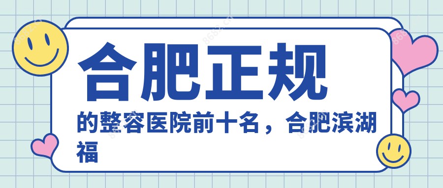 合肥正规的整容医院前十名,合肥滨湖福华世家医疗美容、合肥美姿美医疗管理有限公司国文大厦医疗美容门诊部 都可信