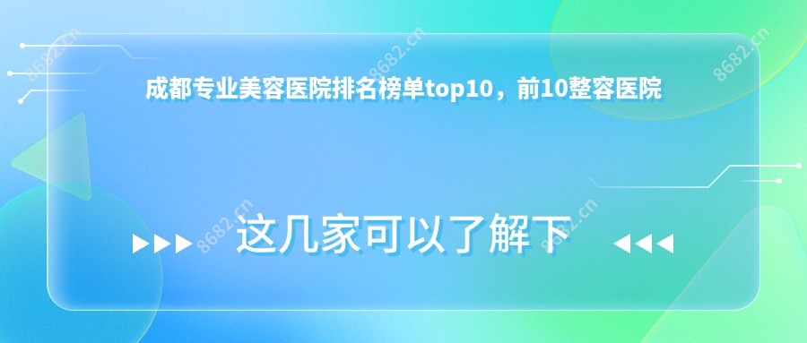 成都美容医院排名榜单top10,前10整容医院好口碑还便宜