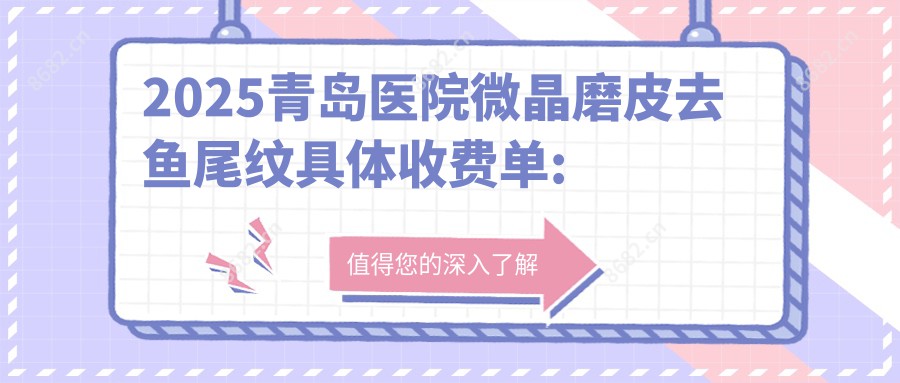 2025青岛医院微晶磨皮去鱼尾纹具体收费单:自体脂肪去鱼尾纹1.5w+|射频去鱼尾纹0.9k+|E光去鱼尾纹2.6k+