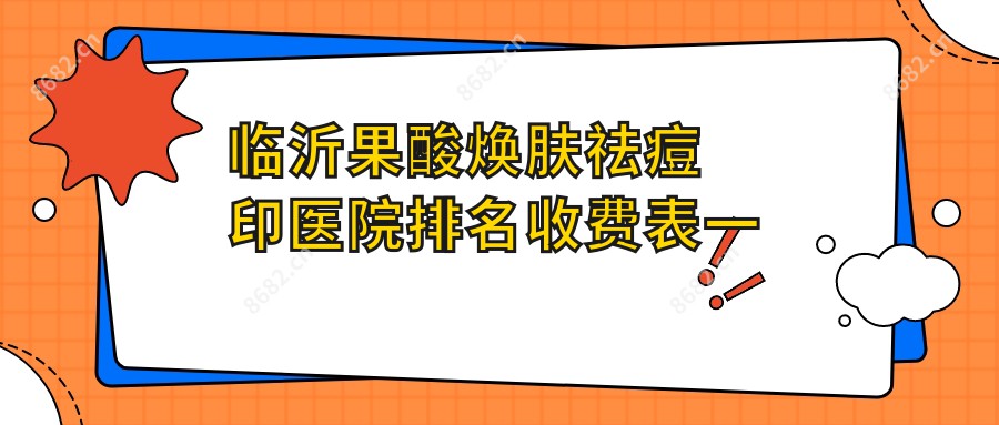 临沂果酸焕肤祛痘印医院排名收费表一览！公办、私立都有,临沂果酸焕肤祛痘印医院排行