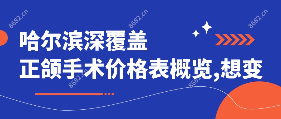 哈尔滨深覆盖正颌手术价格表概览,想变好看的朋友能够参考