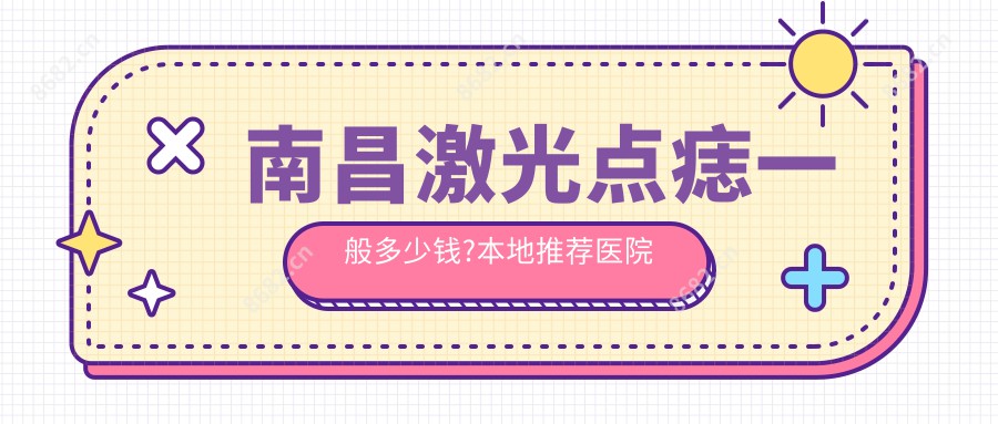 南昌激光点痣一般多少钱?本地推荐医院介绍