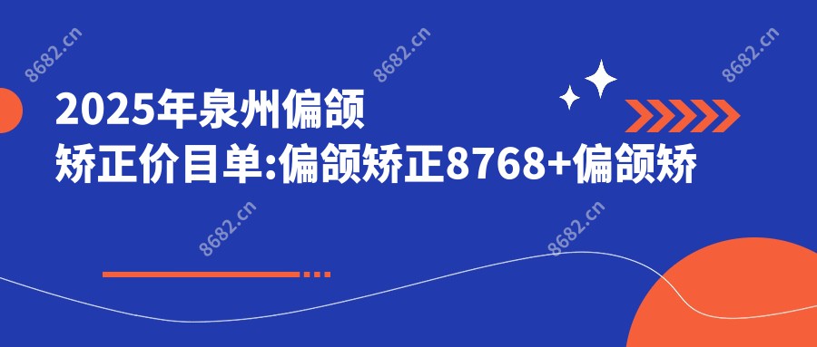 2025年泉州偏颌矫正价目单:偏颌矫正8768+偏颌矫正10000+丰唇2700+嘴角整形2700+