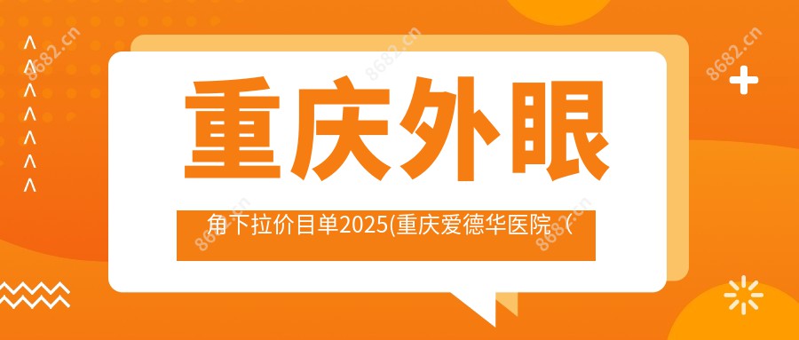 重庆外眼角下拉价目单2025(重庆爱德华医院(私密整形医学中心)3489元起/重庆柳叶刀医疗美容门诊部3398起)