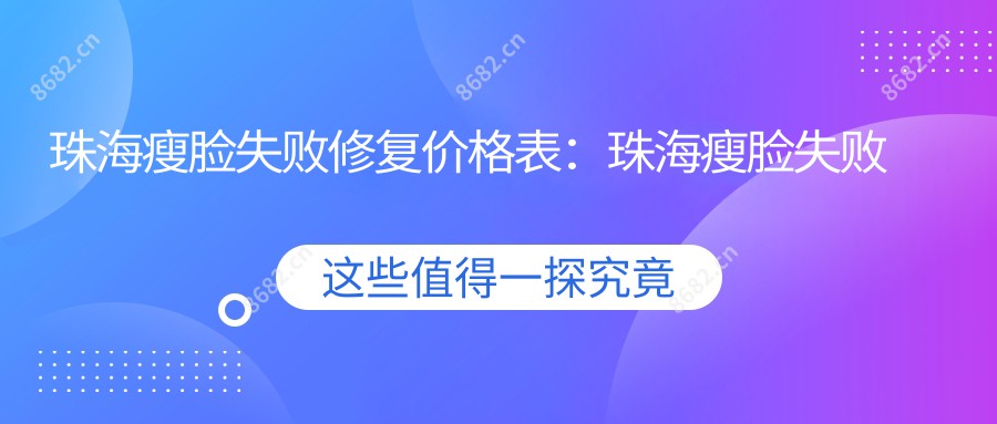 珠海瘦脸失败修复价格表：珠海瘦脸失败修复市场均价及各医院报价参考 