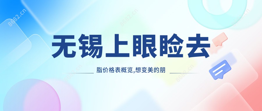 无锡上眼睑去脂价格表概览,想变好看的朋友可以参照