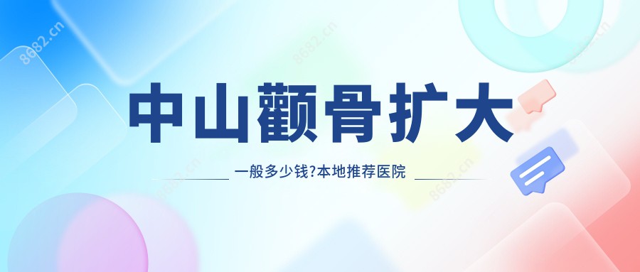 中山颧骨扩大一般多少钱?本地推荐医院展示