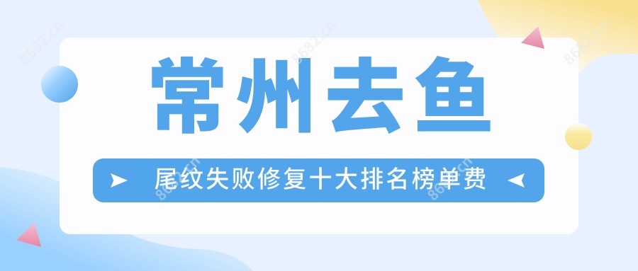 常州去鱼尾纹失败修复十大排名榜单费用看去鱼尾纹失败修复收费多少钱!