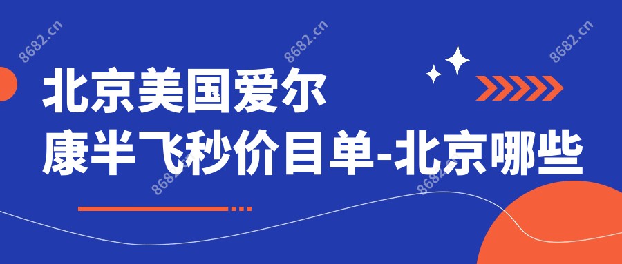 北京美国爱尔康半飞秒价目单-北京哪些医院美国爱尔康半飞秒结果不错且收费合理