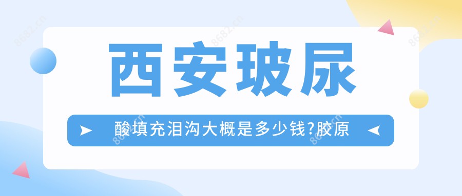 西安玻尿酸填充泪沟大概是多少钱?胶原蛋白填充泪沟3k元左右