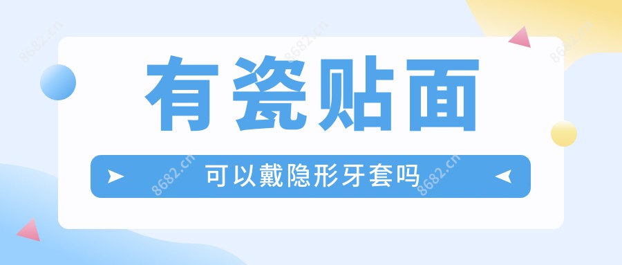 有瓷贴面可以戴隐形牙套吗