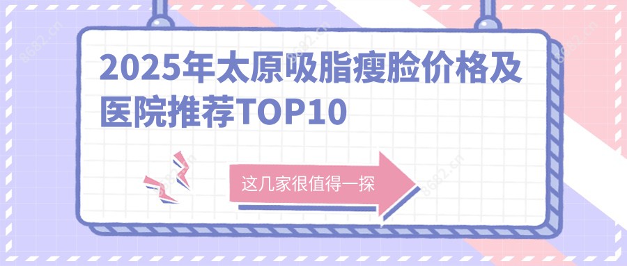 2025年太原吸脂瘦脸价格及医院推荐排名10