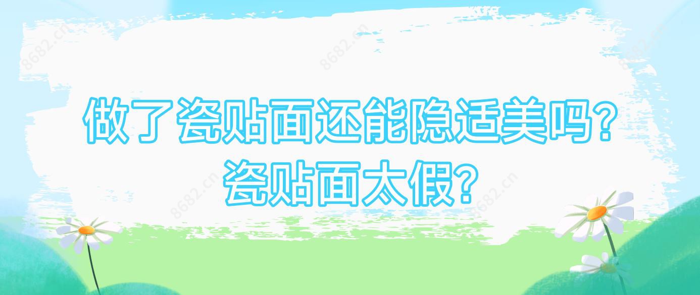 做了瓷贴面还能隐适美吗?瓷贴面太假?