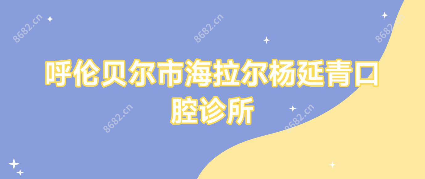 呼伦贝尔市海拉尔杨延青口腔诊所