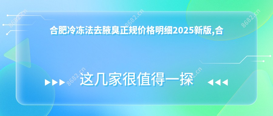 合肥冷冻法去腋臭正规价格明细2025新版,合肥冷冻法去腋臭/切除法去腋臭多少钱