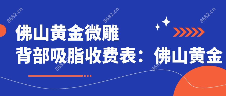 佛山黄金微雕背部吸脂收费表:佛山黄金微雕背部吸脂市场均价及各医院报价参照