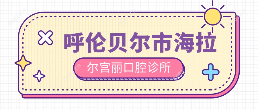 呼伦贝尔市海拉尔宫丽口腔诊所