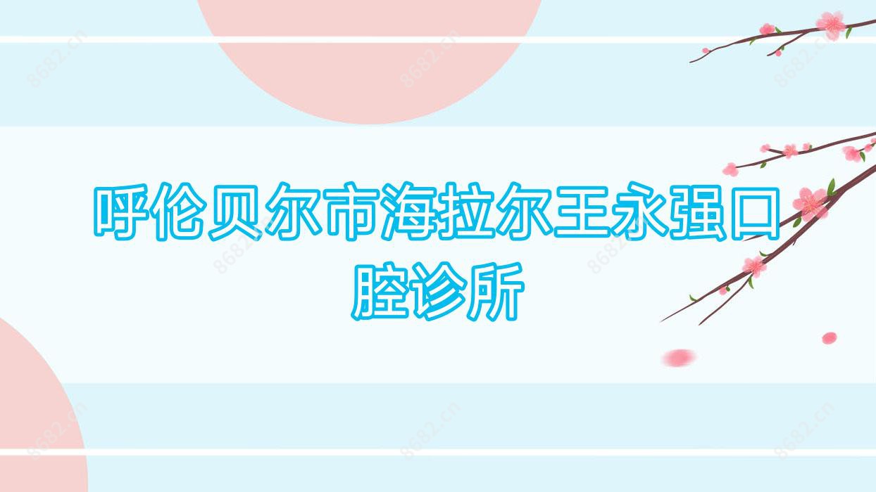 呼伦贝尔市海拉尔王永强口腔诊所
