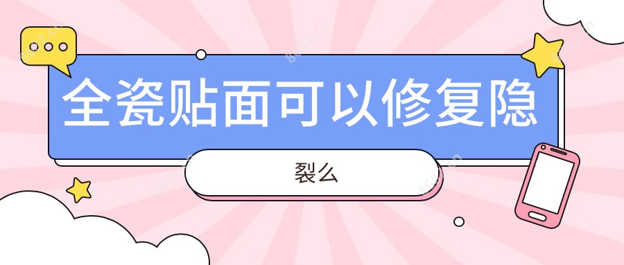 全瓷贴面可以修复隐裂么