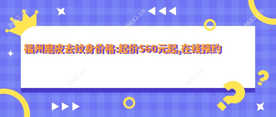 福州磨皮去纹身价格:起价560元起,在线预约医生