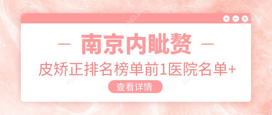 南京内眦赘皮矫正排名榜单前1医院名单+费用收费表分享!技术好医术精细