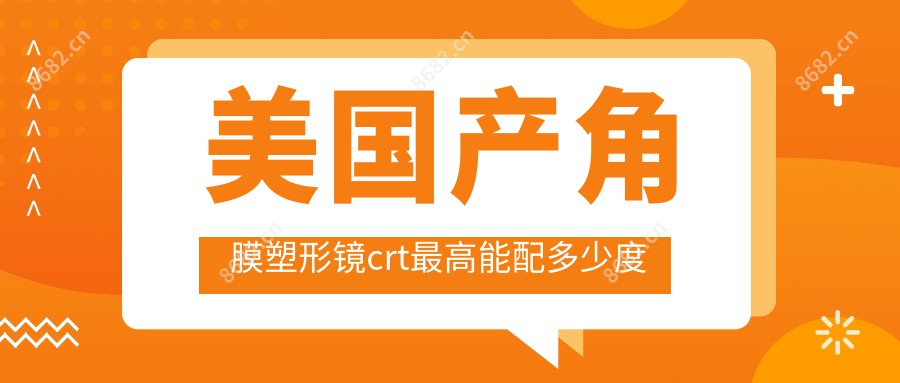 美国产角膜塑形镜crt较高能配多少度