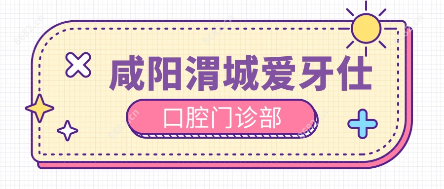 咸阳渭城爱牙仕口腔门诊部