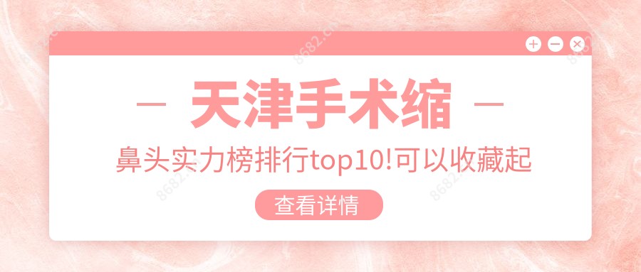 天津手术缩鼻头实力榜排行top10!可以收藏起来了!