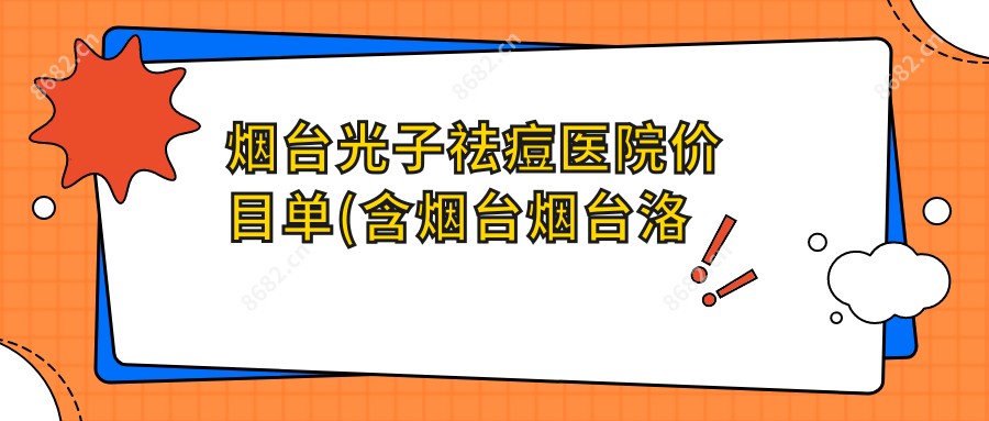 烟台光子祛痘医院价目单(含烟台烟台洛神医疗美容整形医院(首尔大学联盟机构)/烟台丽华妇科医院私密修复医学中心 /烟台知颜医疗美容 光子祛痘价格)