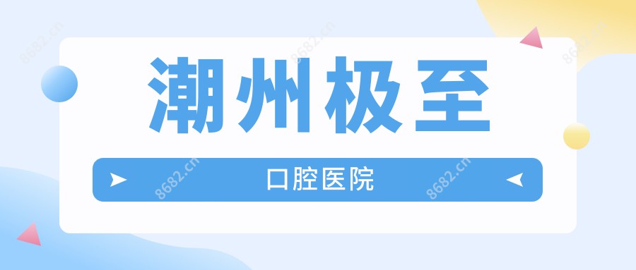 潮州极至口腔医院