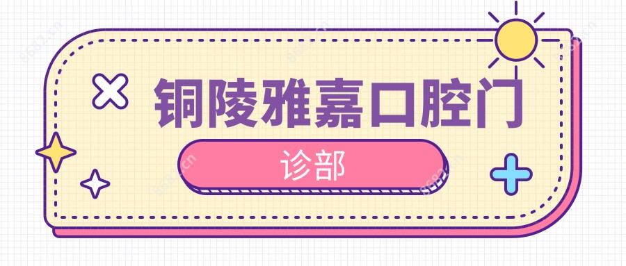 铜陵雅嘉口腔门诊部