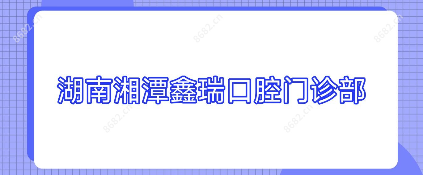 湖南湘潭鑫瑞口腔门诊部
