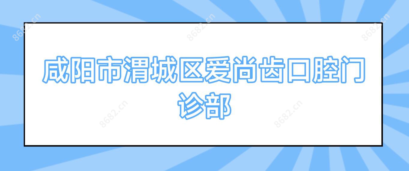 咸阳市渭城区爱尚齿口腔门诊部