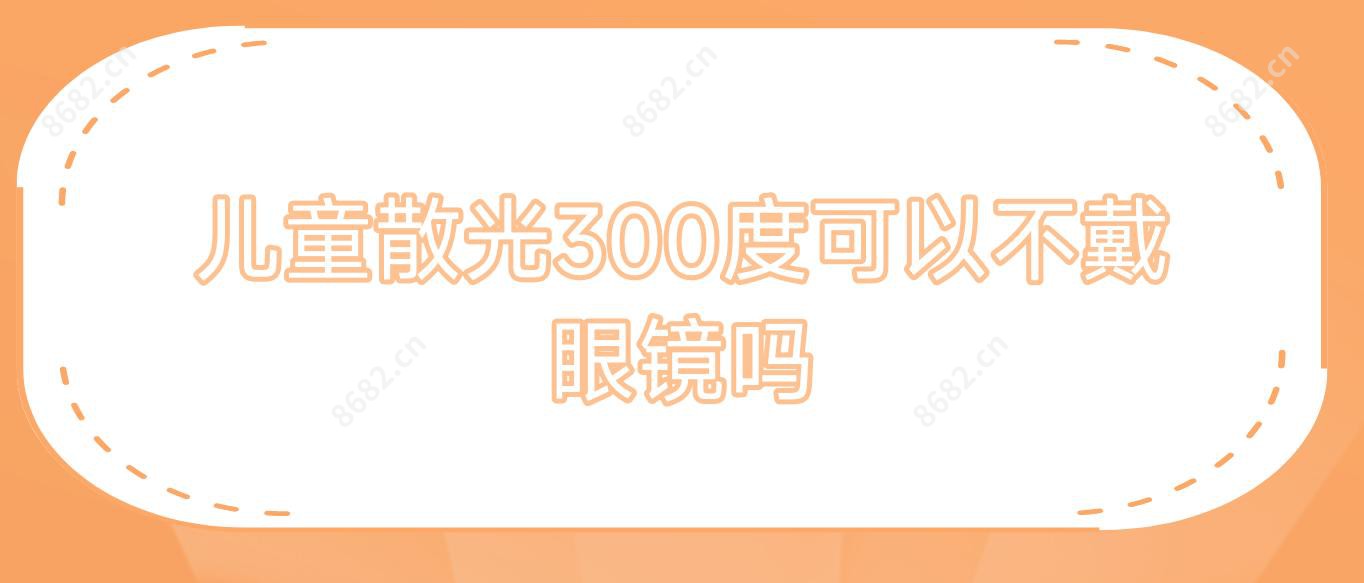 儿童散光300度可以不戴眼镜吗