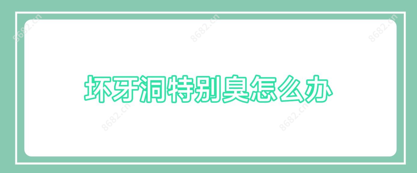 坏牙洞特别臭怎么办