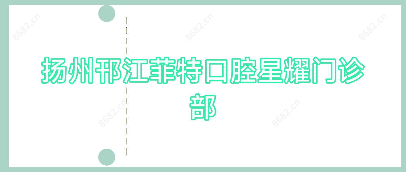 扬州邗江菲特口腔星耀门诊部