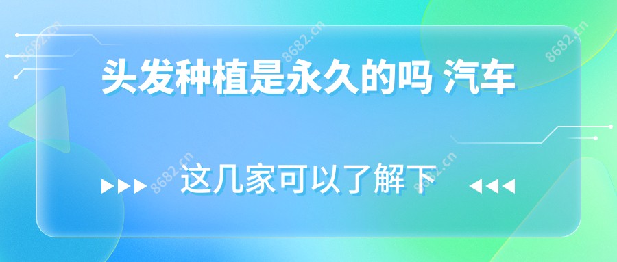 头发种植是持久的吗 汽车