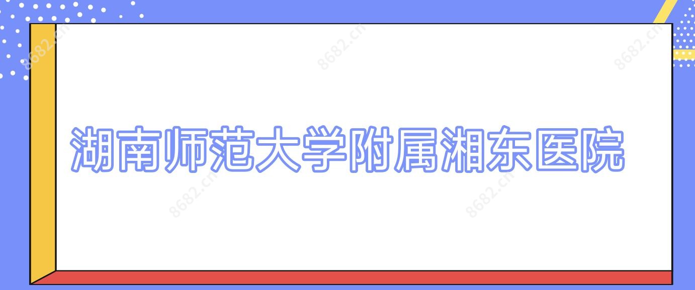 湖南师范大学附属湘东医院