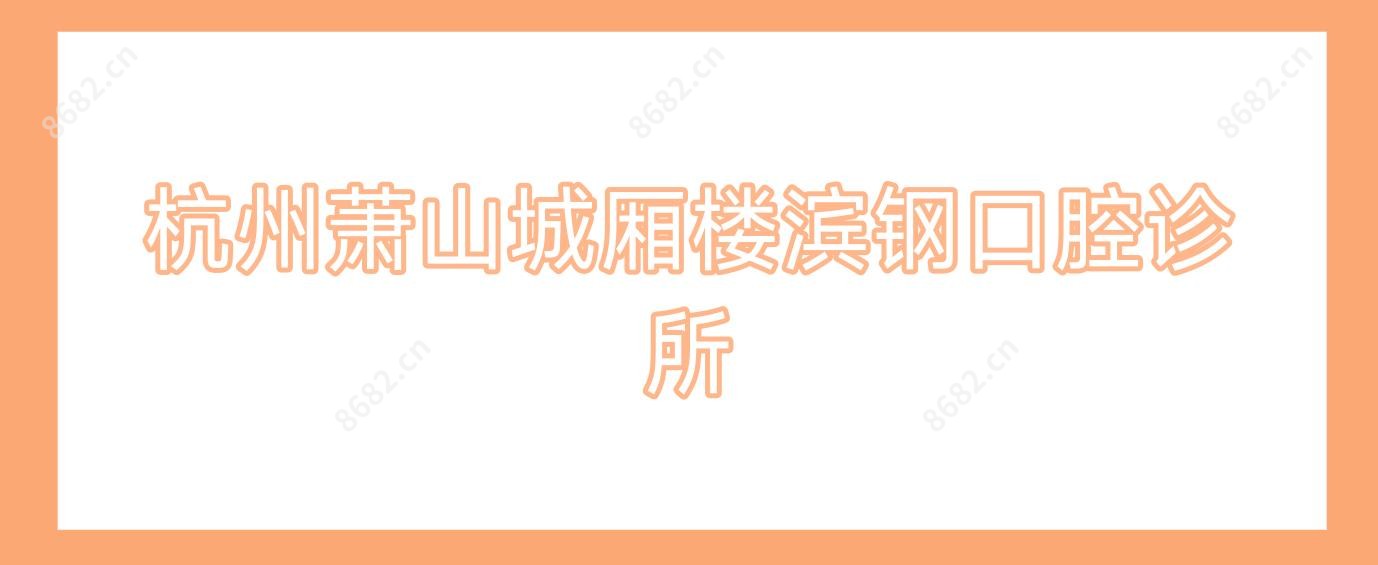 杭州萧山城厢楼滨钢口腔诊所