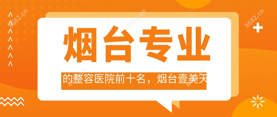 烟台的整容医院前十名，烟台壹美天成医疗美容医院、烟台爱丽美整形美容门诊部     都可信