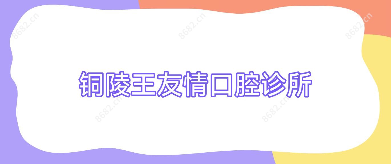 铜陵王友情口腔诊所