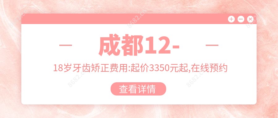 成都12-18岁牙齿矫正费用:起价3350元起,在线预约医生