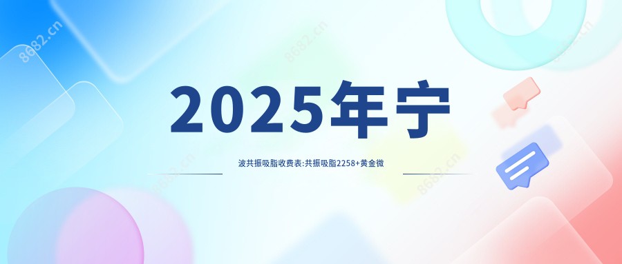 2025年宁波共振吸脂收费表:共振吸脂2258+黄金微雕7.5k+超声波吸脂1.3w+酷塑冷冻溶脂5k+
