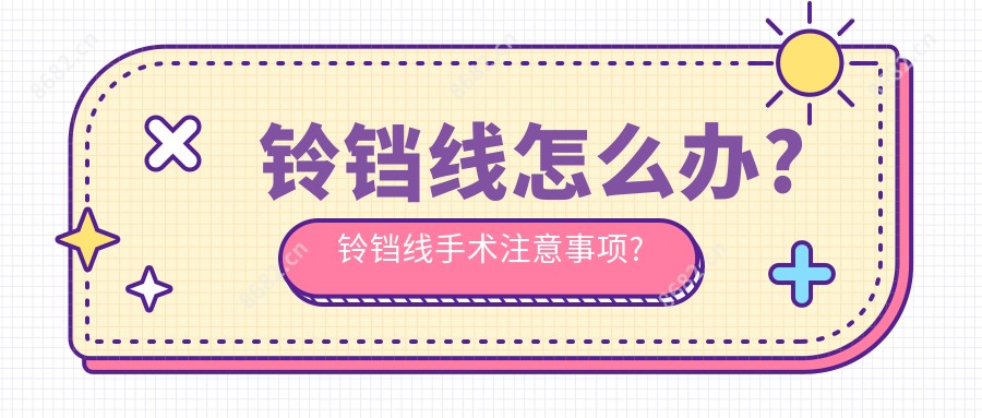 铃铛线怎么办?铃铛线手术注意事项?