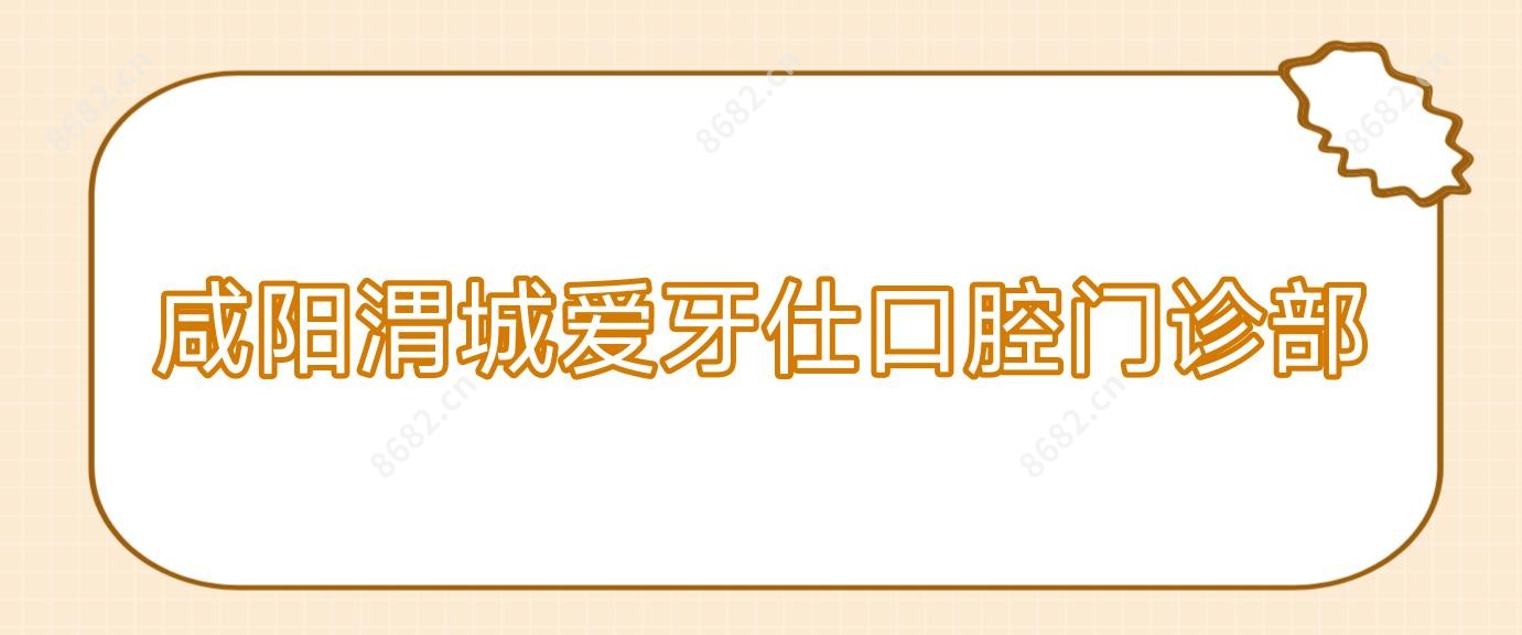 咸阳渭城爱牙仕口腔门诊部