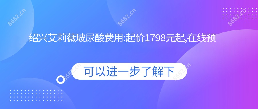 绍兴艾莉薇玻尿酸费用:起价1798元起,在线预约医生